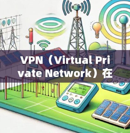 VPN（Virtual Private Network）在全球范围内广泛使用，以保护个人数据的安全和隐私。以下是关于VPN全球客户端的详细介绍