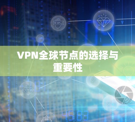 VPN全球节点的选择与重要性 VPN全球节点的选择与重要性