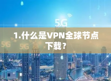 1.什么是VPN全球节点下载？