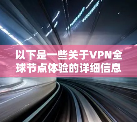 以下是一些关于VPN全球节点体验的详细信息