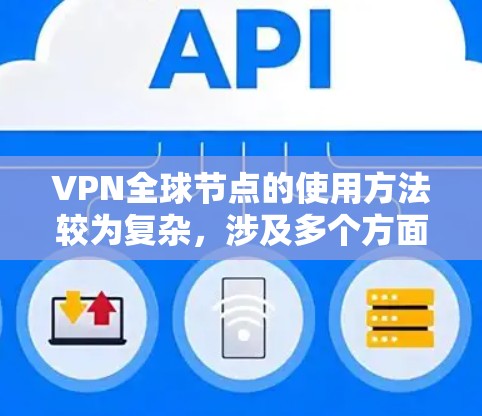VPN全球节点的使用方法较为复杂，涉及多个方面，但可以概括为以下几点