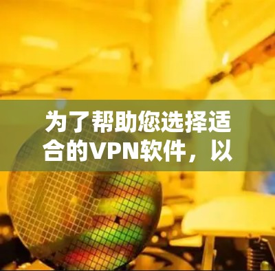 为了帮助您选择适合的VPN软件，以下是一些关键点和步骤建议