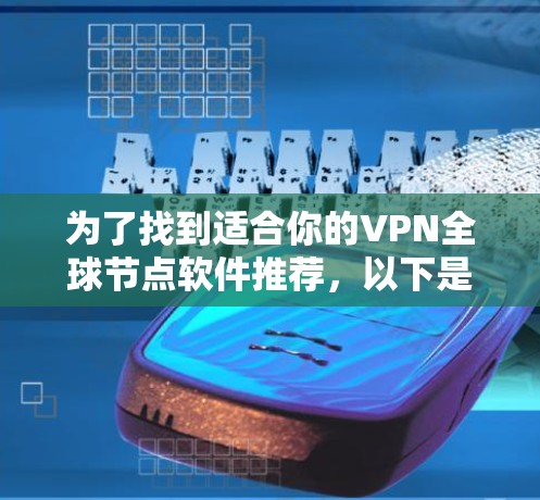 为了找到适合你的VPN全球节点软件推荐，以下是一些步骤和建议