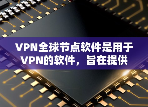 VPN全球节点软件是用于VPN的软件，旨在提供安全的网络连接。以下是关于该软件的详细信息
