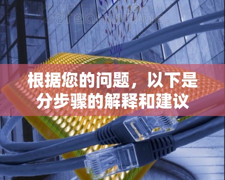 根据您的问题，以下是分步骤的解释和建议