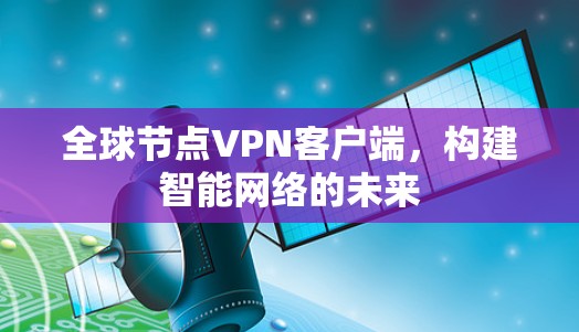 全球节点VPN客户端，构建智能网络的未来