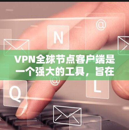 VPN全球节点客户端是一个强大的工具，旨在保护用户和数据的安全，通过加密技术实现数据传输和网络管理。以下是对该工具的详细总结