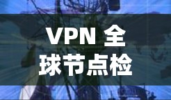 VPN 全球节点检测方法 VPN 全球节点检测方法
