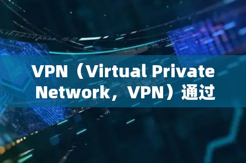 VPN（Virtual Private Network，VPN）通过防火墙和多因素认证保护用户的数据和网络访问权限，但同时也存在被恶意软件攻击的风险。以下是一些有效的预防恶意软件入侵的步骤和建议
