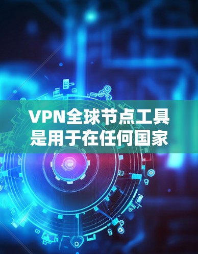 VPN全球节点工具是用于在任何国家访问互联网的软件，允许用户在安全的服务器上运行。以下是对该工具的详细说明