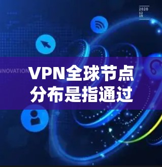 VPN全球节点分布是指通过网络设备（如路由器、交换机、防火墙等）在全球范围内提供VPN服务的网络架构。这些节点分布在全球范围内，通常包括以下几个方面