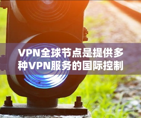 VPN全球节点是提供多种VPN服务的国际控制服务器,包括IPAN(国际网络与信息服务委员会)的服务器在多个国家。以下是这些服务器的详细信息 VPN全球节点是提供多种VPN服务的国际控制服务器,包括IPAN(国际网络与信息服务委员会)的服务器在多个国家。以下是这些服务器的详细信息