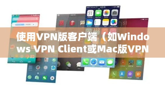 使用VPN版客户端（如Windows VPN Client或Mac版VPN客户端）可以有效地连接到全球各地的VPN服务器，提供安全的网络连接。以下是一个详细的步骤指南，帮助您使用VPN版客户端