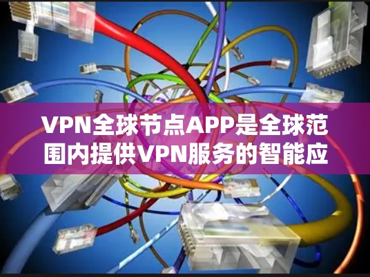 VPN全球节点APP是全球范围内提供VPN服务的智能应用,旨在提供安全、便捷和高效的通信工具。以下是一些关键点和功能 VPN全球节点APP是全球范围内提供VPN服务的智能应用,旨在提供安全、便捷和高效的通信工具。以下是一些关键点和功能
