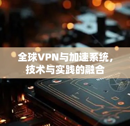 全球VPN与加速系统，技术与实践的融合