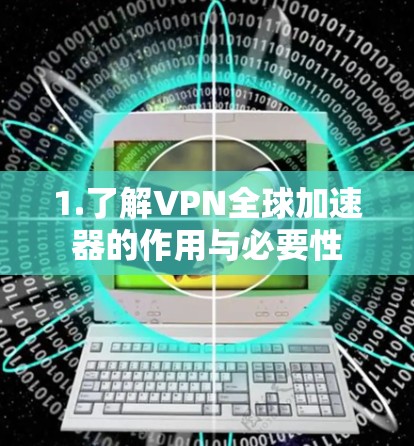 1.了解VPN全球加速器的作用与必要性 1.了解VPN全球加速器的作用与必要性