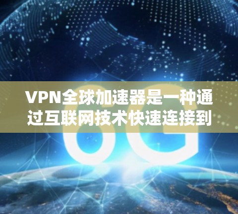 VPN全球加速器是一种通过互联网技术快速连接到其他国家网络的工具,通常用于加速数据传输、远程学习、商务交流等场景。以下是关于VPN全球加速器的测评 VPN全球加速器是一种通过互联网技术快速连接到其他国家网络的工具,通常用于加速数据传输、远程学习、商务交流等场景。以下是关于VPN全球加速器的测评