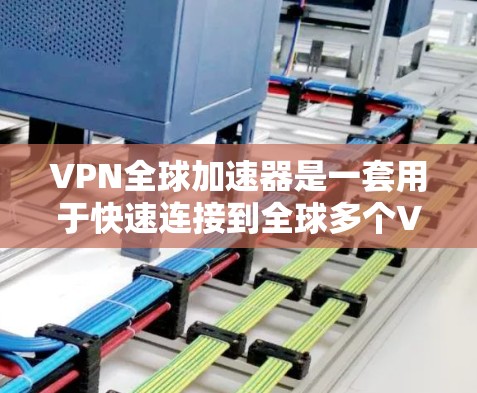 VPN全球加速器是一套用于快速连接到全球多个VPN服务器的软件工具。以下是关于VPN全球加速器的详细分步指南 VPN全球加速器是一套用于快速连接到全球多个VPN服务器的软件工具。以下是关于VPN全球加速器的详细分步指南