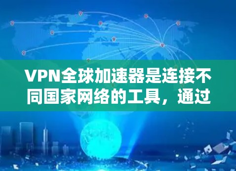 VPN全球加速器是连接不同国家网络的工具，通过加速速度来提升用户体验。以下是详细的使用指南和注意事项
