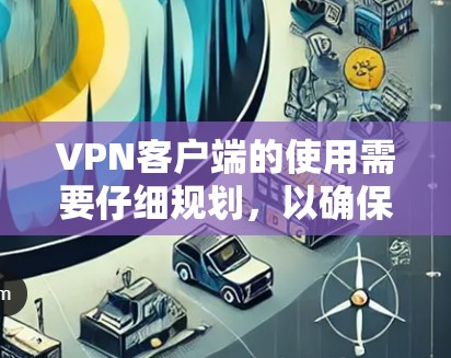 VPN客户端的使用需要仔细规划,以确保安全和流畅的连接。以下是一步步的指南 VPN客户端的使用需要仔细规划,以确保安全和流畅的连接。以下是一步步的指南
