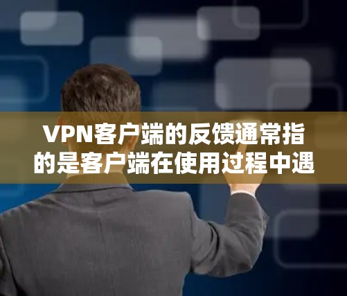 VPN客户端的反馈通常指的是客户端在使用过程中遇到的问题或限制，如以下几种