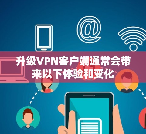 升级VPN客户端通常会带来以下体验和变化 升级VPN客户端通常会带来以下体验和变化