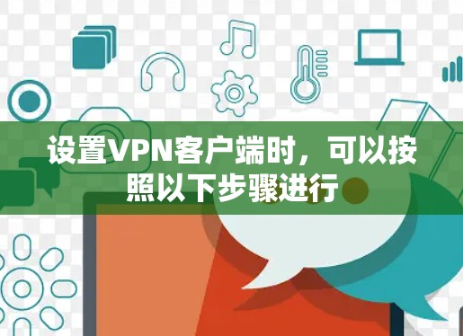 设置VPN客户端时,可以按照以下步骤进行 设置VPN客户端时,可以按照以下步骤进行