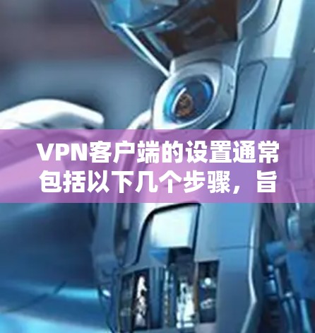 VPN客户端的设置通常包括以下几个步骤,旨在为用户提供一个安全、可靠的VPN连接。以下是一些常见的设置步骤和注意事项 VPN客户端的设置通常包括以下几个步骤,旨在为用户提供一个安全、可靠的VPN连接。以下是一些常见的设置步骤和注意事项