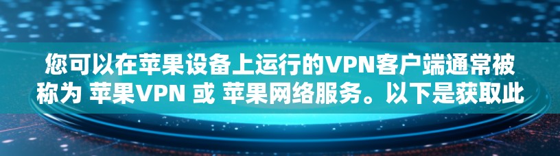 您可以在苹果设备上运行的VPN客户端通常被称为 苹果VPN 或 苹果网络服务。以下是获取此类软件的步骤 您可以在苹果设备上运行的VPN客户端通常被称为 苹果VPN 或 苹果网络服务。以下是获取此类软件的步骤