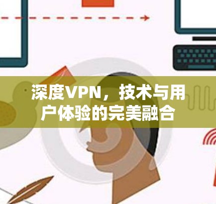 深度VPN,技术与用户体验的完美融合 深度VPN,技术与用户体验的完美融合