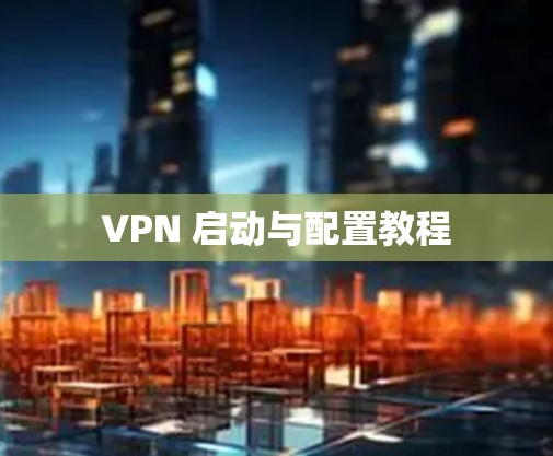 VPN 启动与配置教程