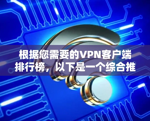 根据您需要的VPN客户端排行榜,以下是一个综合推荐列表,涵盖了企业和个人软件的合集 根据您需要的VPN客户端排行榜,以下是一个综合推荐列表,涵盖了企业和个人软件的合集