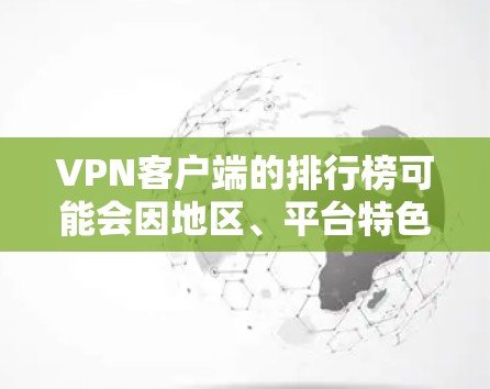 VPN客户端的排行榜可能会因地区、平台特色以及个人需求而有所不同。以下是一些常见的VPN推荐列表,供您参考 VPN客户端的排行榜可能会因地区、平台特色以及个人需求而有所不同。以下是一些常见的VPN推荐列表,供您参考