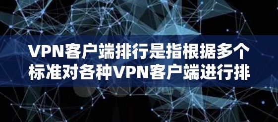 VPN客户端排行是指根据多个标准对各种VPN客户端进行排序，通常考虑的几个重要因素包括