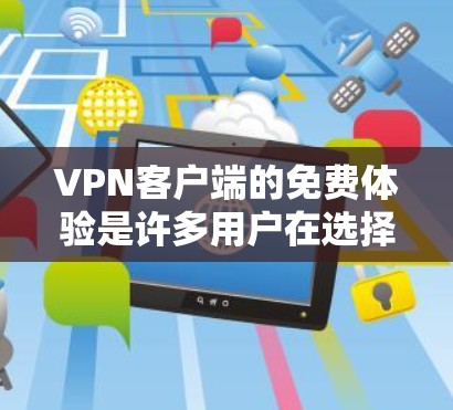 VPN客户端的免费体验是许多用户在选择VPN服务时的一个常见需求。以下是提供一个全面的解决方案,帮助您了解和体验VPN客户端 VPN客户端的免费体验是许多用户在选择VPN服务时的一个常见需求。以下是提供一个全面的解决方案,帮助您了解和体验VPN客户端