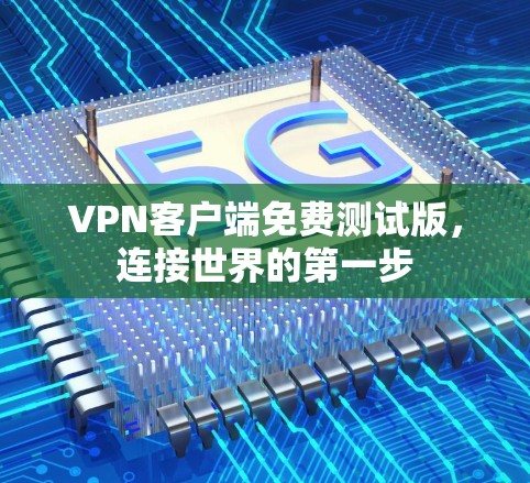 VPN客户端免费测试版，连接世界的第一步