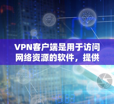 VPN客户端是用于访问网络资源的软件，提供安全的网络连接服务。以下是关于VPN客户端的详细介绍，特别是免费版和付费版的区别