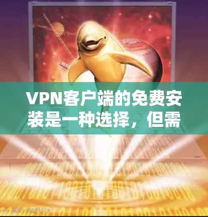 VPN客户端的免费安装是一种选择，但需要谨慎使用，以确保安全。以下是一些考虑因素和步骤建议