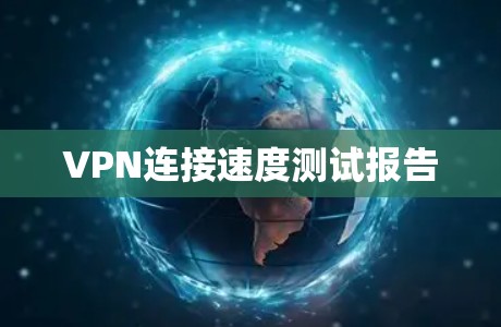 VPN连接速度测试报告 VPN连接速度测试报告