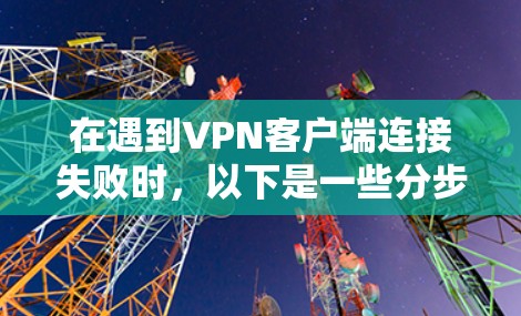 在遇到VPN客户端连接失败时，以下是一些分步的建议，可以帮助你排查可能的原因