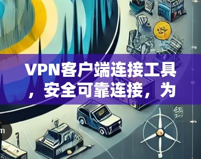 VPN客户端连接工具,安全可靠连接,为您打造高效VPN体验 VPN客户端连接工具,安全可靠连接,为您打造高效VPN体验