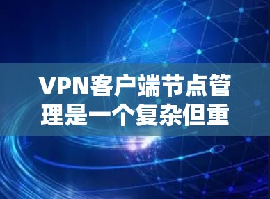VPN客户端节点管理是一个复杂但重要的过程,涉及客户端如何正确连接到和管理虚拟服务器,以提供安全的网络连接。以下是该主题的详细解析 VPN客户端节点管理是一个复杂但重要的过程,涉及客户端如何正确连接到和管理虚拟服务器,以提供安全的网络连接。以下是该主题的详细解析