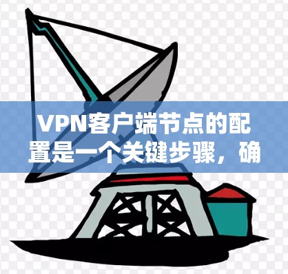 VPN客户端节点的配置是一个关键步骤,确保客户端能够正常连接到目标服务器并完成数据传输。以下是一些基本的配置步骤,帮助你正确设置节点 VPN客户端节点的配置是一个关键步骤,确保客户端能够正常连接到目标服务器并完成数据传输。以下是一些基本的配置步骤,帮助你正确设置节点