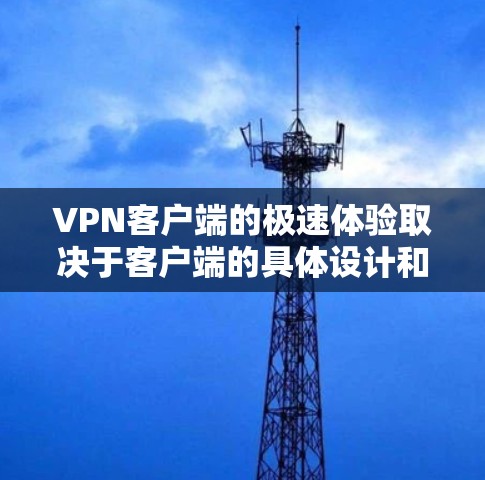 VPN客户端的极速体验取决于客户端的具体设计和功能。以下是一些常见的特点及其影响