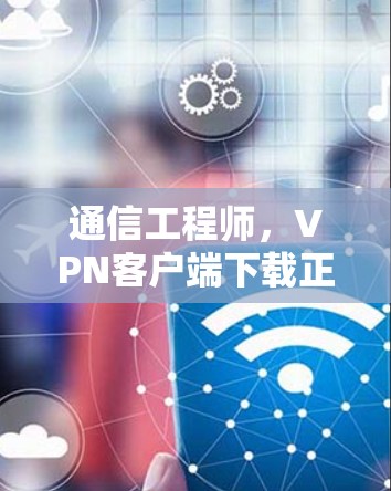 通信工程师,VPN客户端下载正版官网下载 Guide 通信工程师,VPN客户端下载正版官网下载 Guide
