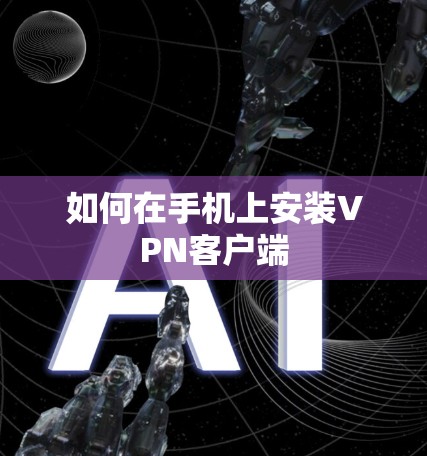 如何在手机上安装VPN客户端 如何在手机上安装VPN客户端