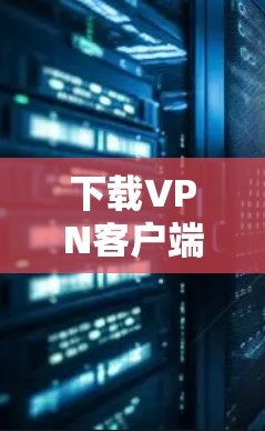 下载VPN客户端的步骤如下