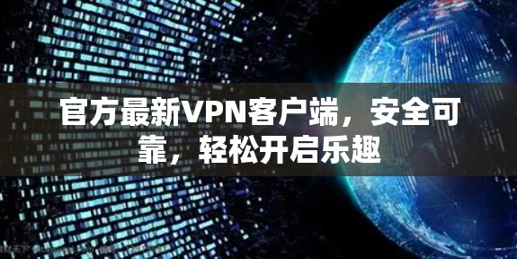 官方最新VPN客户端,安全可靠,轻松开启乐趣 官方最新VPN客户端,安全可靠,轻松开启乐趣