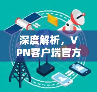 深度解析，VPN客户端官方安装包全面解析