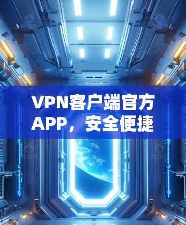 VPN客户端官方APP,安全便捷,解密至上 VPN客户端官方APP,安全便捷,解密至上